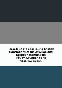 Records of the past being English translations of the Assyrian and Egyptian monuments. Vol. 10. Egyptian texts