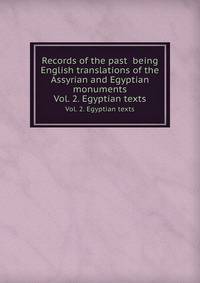 Records of the past being English translations of the Assyrian and Egyptian monuments. Vol. 2. Egyptian texts