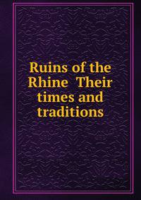 Ruins of the Rhine Their times and traditions