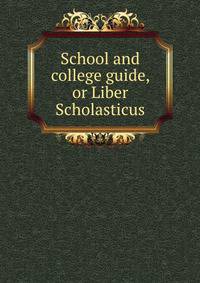 School and college guide, or Liber Scholasticus