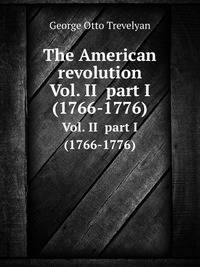 The American revolution. Vol. II part I (1766-1776)