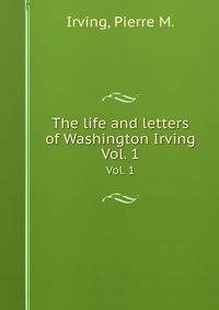 The life and letters of Washington Irving. Vol. 1