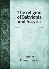 The religion of Babylonia and Assyria