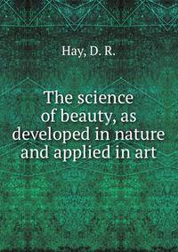 The science of beauty, as developed in nature and applied in art
