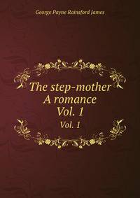 The step-mother A romance. Vol. 1