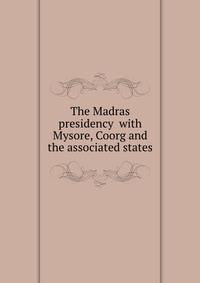 The Мadras presidency with Mysore, Coorg and the associated states