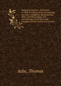 Travels in America performed in 1806, for the purpose of exploring the rivers Alleghahy, Monongahela, Ohio, and Mississippi, and ascertaining the produce and condition of their banks and vicinity