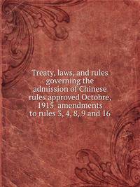 Treaty, laws, and rules governing the admission of Chinese rules approved Octobre, 1915 amendments to rules 3, 4, 8, 9 and 16