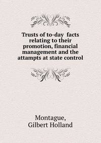 Trusts of to-day facts relating to their promotion, financial management and the attampts at state control