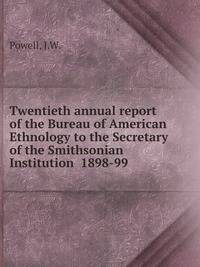 Twentieth annual report of the Bureau of American Ethnology to the Secretary of the Smithsonian Institution 1898-99