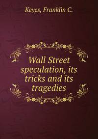 Wall Street speculation, its tricks and its tragedies