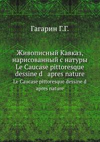 Живописный Кавказ, нарисованный с натуры. Le Caucase pittoresque dessine d`apres nature