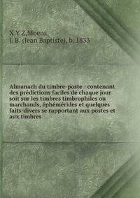 Almanach du timbre-poste : contenant des predictions faciles de chaque jour soit sur les timbres timbrophiles ou marchands, ephemerides et quelques faits-divers se rapportant aux postes et aux timbres