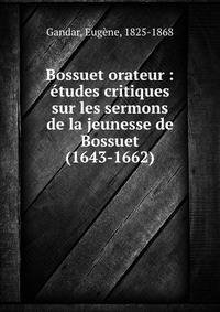 Bossuet orateur : etudes critiques sur les sermons de la jeunesse de Bossuet (1643-1662)