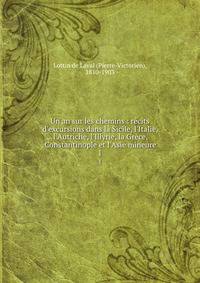 Un an sur les chemins : r?cits d'excursions dans la Sicile, l'Italie, l'Autriche, l'Illyrie, la Gr?ce, Constantinople et l'Asie mineure