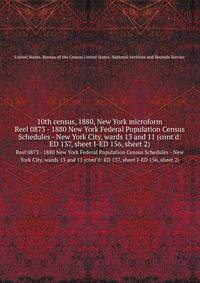 10th census, 1880, New York microform. Reel 0873 - 1880 New York Federal Population Census Schedules - New York City, wards 13 and 11 (cont`d: ED 137, sheet I-ED 156, sheet 2)
