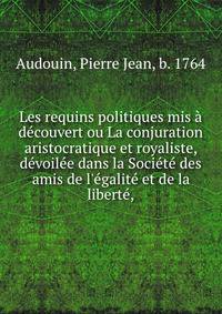Les requins politiques mis ? d?couvert ou La conjuration aristocratique et royaliste, d?voil?e dans la Soci?t? des amis de l'?galit? et de la libert?,