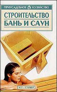 Строительство бань и саун Серия: Приусадебное хозяйство