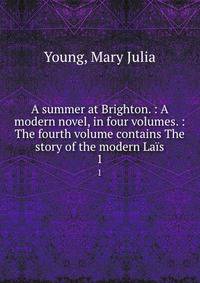 A summer at Brighton. : A modern novel, in four volumes. : The fourth volume contains The story of the modern Las. 1