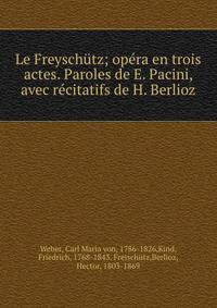 Le Freyschutz; opera en trois actes. Paroles de E. Pacini, avec recitatifs de H. Berlioz
