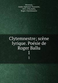 Clytemnestre; scne lyrique. Posie de Roger Ballu. 1