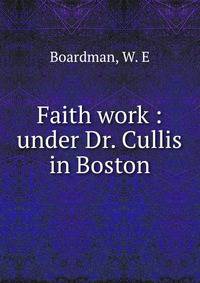 Faith work : under Dr. Cullis in Boston