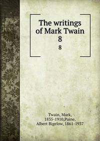 The writings of Mark Twain. 8