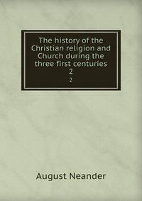 The history of the Christian religion and Church during the three first centuries. 2