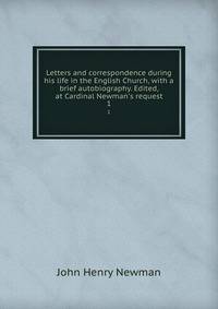 Letters and correspondence during his life in the English Church, with a brief autobiography. Edited, at Cardinal Newman's request