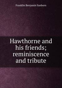 Hawthorne and his friends; reminiscence and tribute