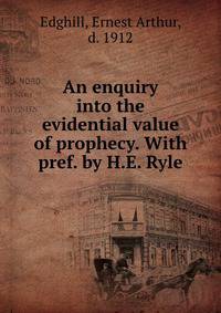 An enquiry into the evidential value of prophecy. With pref. by H.E. Ryle