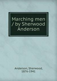 Marching men / by Sherwood Anderson