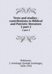 Texts and studies : contributions to Biblical and Patristic literature. 2 part 2