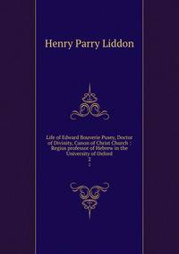 Life of Edward Bouverie Pusey, Doctor of Divinity, Canon of Christ Church : Regius professor of Hebrew in the University of Oxford. 2