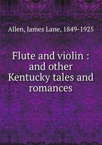 Flute and violin : and other Kentucky tales and romances