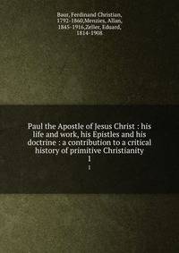 Paul the Apostle of Jesus Christ : his life and work, his Epistles and his doctrine : a contribution to a critical history of primitive Christianity. 1