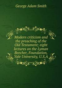 Modern criticism and the preaching of the Old Testament; eight lectures on the Lyman Beecher, Foundation, Yale University, U.S.A