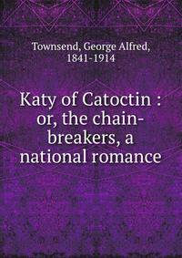 Katy of Catoctin : or, the chain-breakers, a national romance