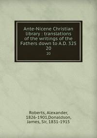 Ante-Nicene Christian library : translations of the writings of the Fathers down to A.D. 325. 20