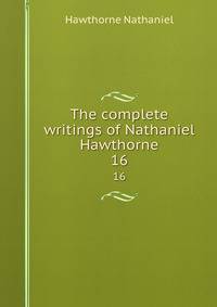 The complete writings of Nathaniel Hawthorne. 16
