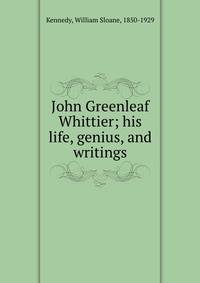 John Greenleaf Whittier; his life, genius, and writings