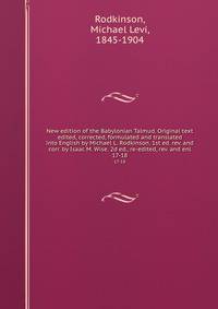 New edition of the Babylonian Talmud. Original text edited, corrected, formulated and translated into English by Michael L. Rodkinson. 1st ed. rev. and corr. by Isaac M. Wise. 2d ed., re-edited, rev. and enl. 17-18