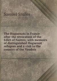 The Huguenots in France after the revocation of the Edict of Nantes; with memoirs of distinguished Huguenot refugees and a visit to the country of the Vaudois
