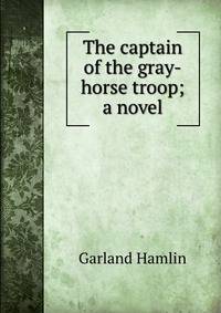 The captain of the gray-horse troop; a novel