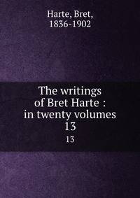The writings of Bret Harte : in twenty volumes. 13