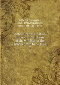 Ante-Nicene Christian library : translations of the writings of the Fathers down to A.D. 325. 2