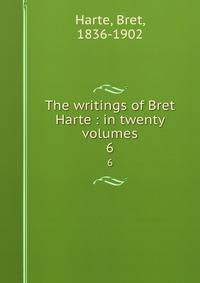 The writings of Bret Harte : in twenty volumes. 6
