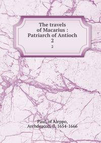 The travels of Macarius : Patriarch of Antioch. 2