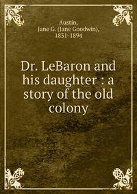 Dr. LeBaron and his daughter : a story of the old colony