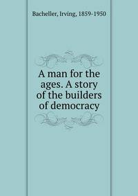 A man for the ages. A story of the builders of democracy